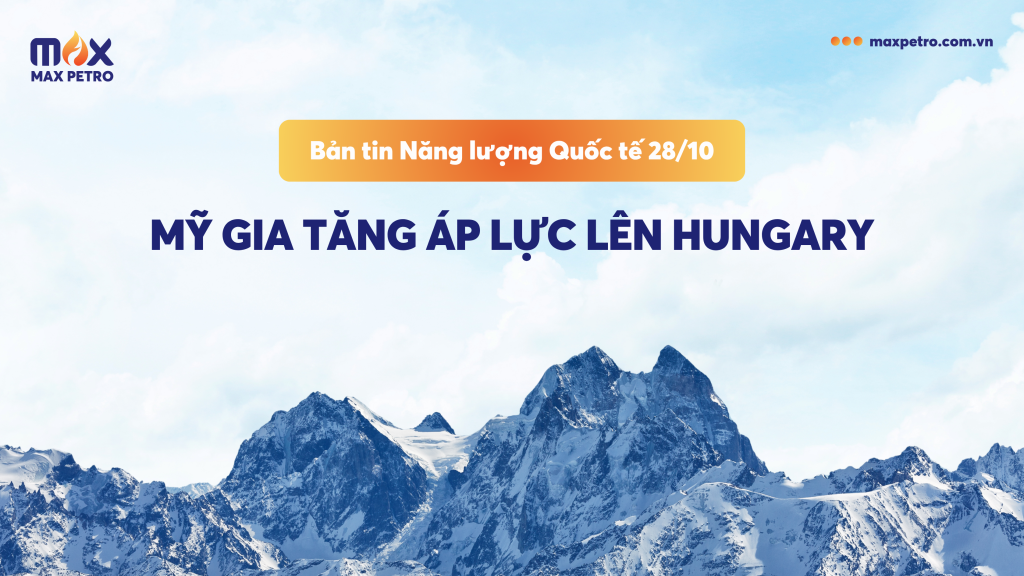 [Infographic] Bản tin Năng lượng Quốc tế 28/10: Mỹ gia tăng áp lực lên Hungary