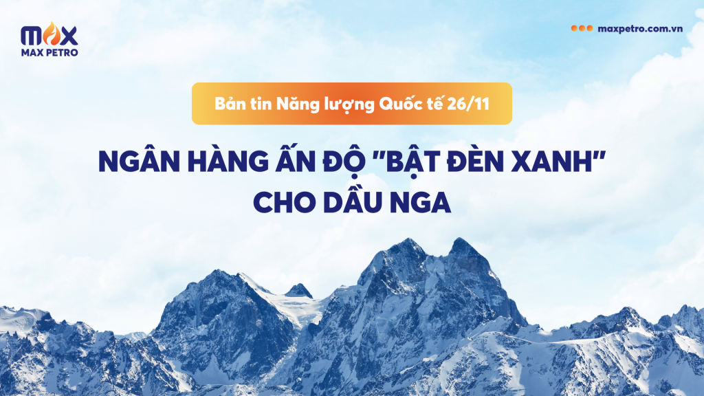 [Infographic] Bản tin Năng lượng Quốc tế 26/11: Ngân hàng Ấn Độ "bật đèn xanh" cho dầu Nga