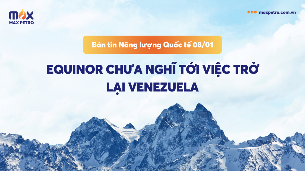Bản tin Năng lượng Quốc tế 8/1: Equinor chưa nghĩ tới việc trở lại Venezuela
